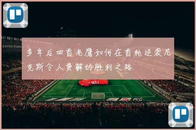 多年后回首老鹰如何在首轮逆袭尼克斯令人费解的胜利之路