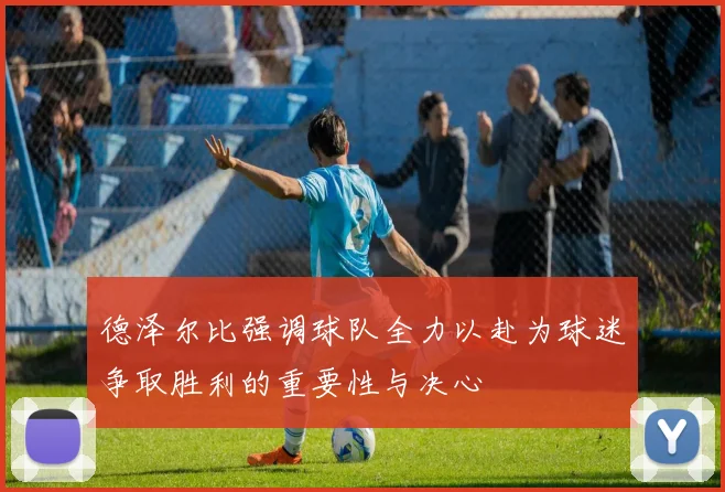 德泽尔比强调球队全力以赴为球迷争取胜利的重要性与决心