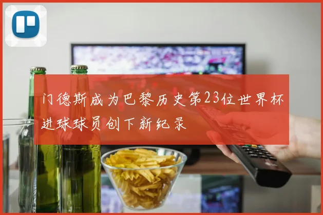 门德斯成为巴黎历史第23位世界杯进球球员创下新纪录