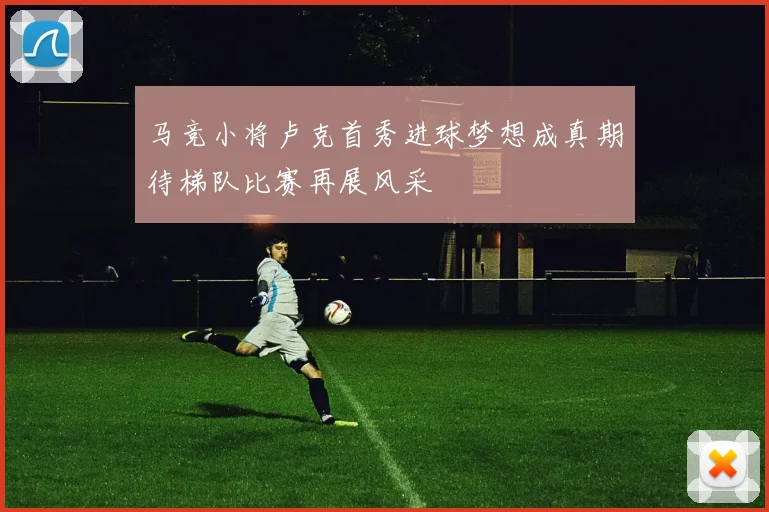 马竞小将卢克首秀进球梦想成真期待梯队比赛再展风采