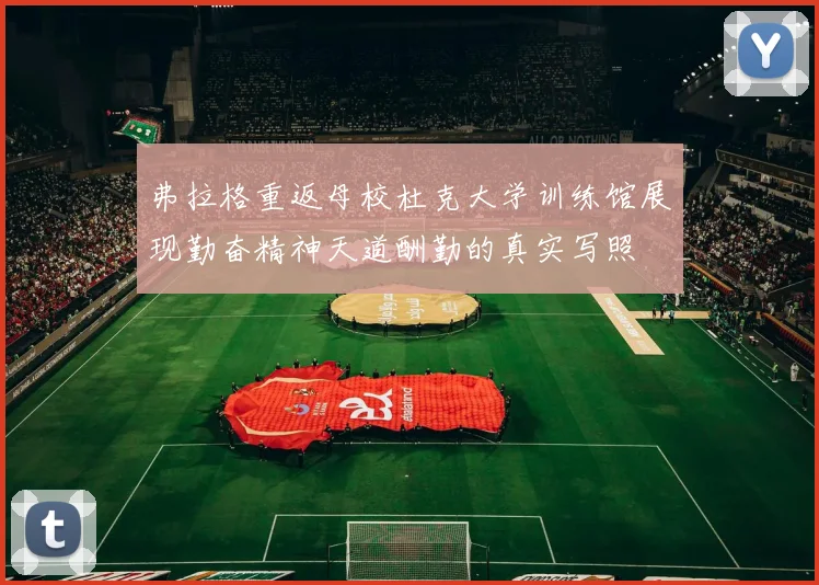 弗拉格重返母校杜克大学训练馆展现勤奋精神天道酬勤的真实写照