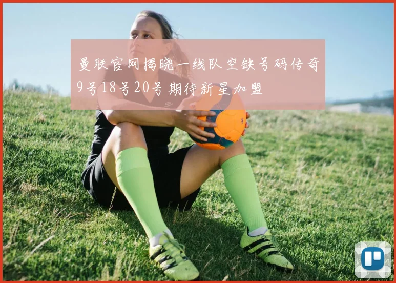 曼联官网揭晓一线队空缺号码传奇9号18号20号期待新星加盟