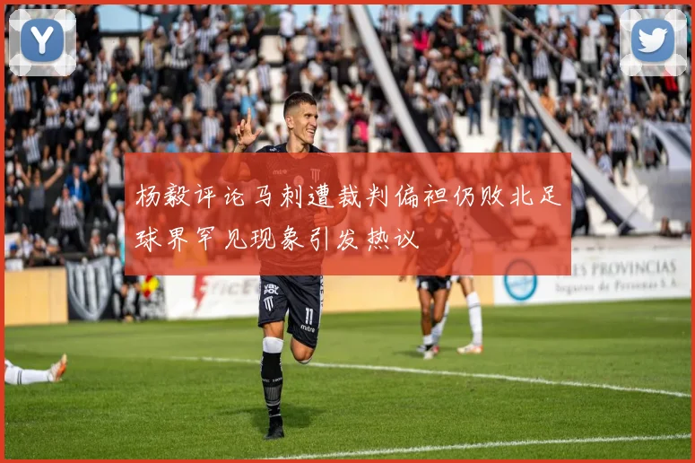 杨毅评论马刺遭裁判偏袒仍败北足球界罕见现象引发热议